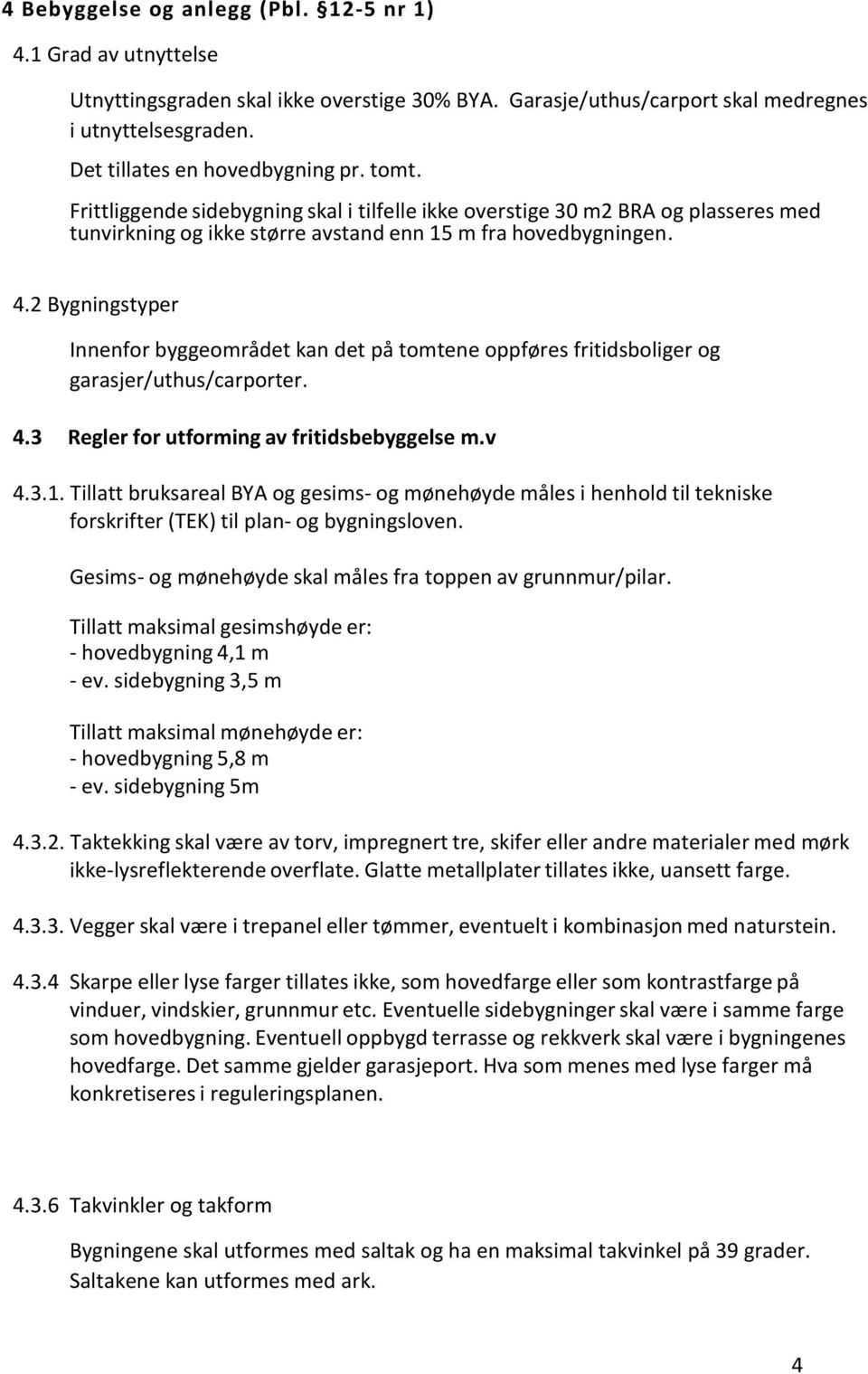 2 Bygningstyper Innenfor byggeområdet kan det på tomtene oppføres fritidsboliger og garasjer/uthus/carporter. 4.3 Regler for utforming av fritidsbebyggelse m.v 4.3.1.