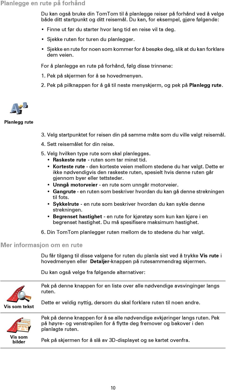 Sjekke en rute for noen som kommer for å besøke deg, slik at du kan forklare dem veien. For å planlegge en rute på forhånd, følg disse trinnene: 1. Pek på skjermen for å se hovedmenyen. 2.