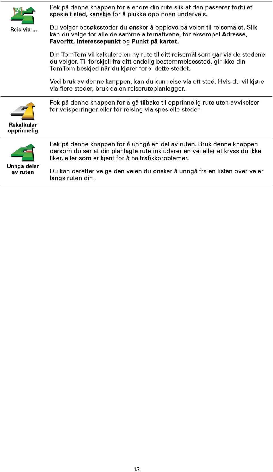 Din TomTom vil kalkulere en ny rute til ditt reisemål som går via de stedene du velger. Til forskjell fra ditt endelig bestemmelsessted, gir ikke din TomTom beskjed når du kjører forbi dette stedet.