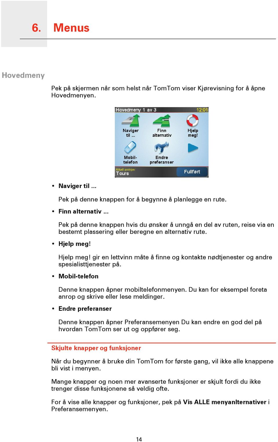 Hjelp meg! gir en lettvinn måte å finne og kontakte nødtjenester og andre spesialisttjenester på. Mobil-telefon Denne knappen åpner mobiltelefonmenyen.