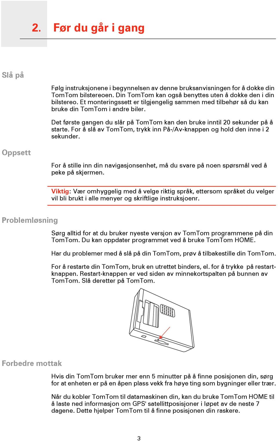 Det første gangen du slår på TomTom kan den bruke inntil 20 sekunder på å starte. For å slå av TomTom, trykk inn På-/Av-knappen og hold den inne i 2 sekunder.