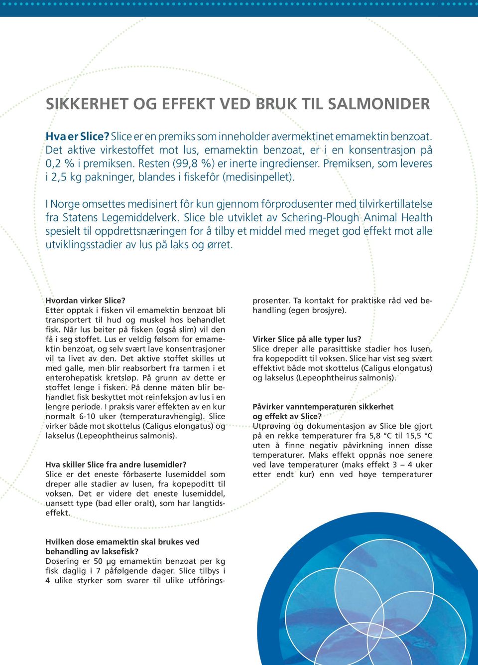 Premiksen, som leveres i 2,5 kg pakninger, blandes i fiskefôr (medisinpellet). I Norge omsettes medisinert fôr kun gjennom fôrprodusenter med tilvirkertillatelse fra Statens Legemiddelverk.