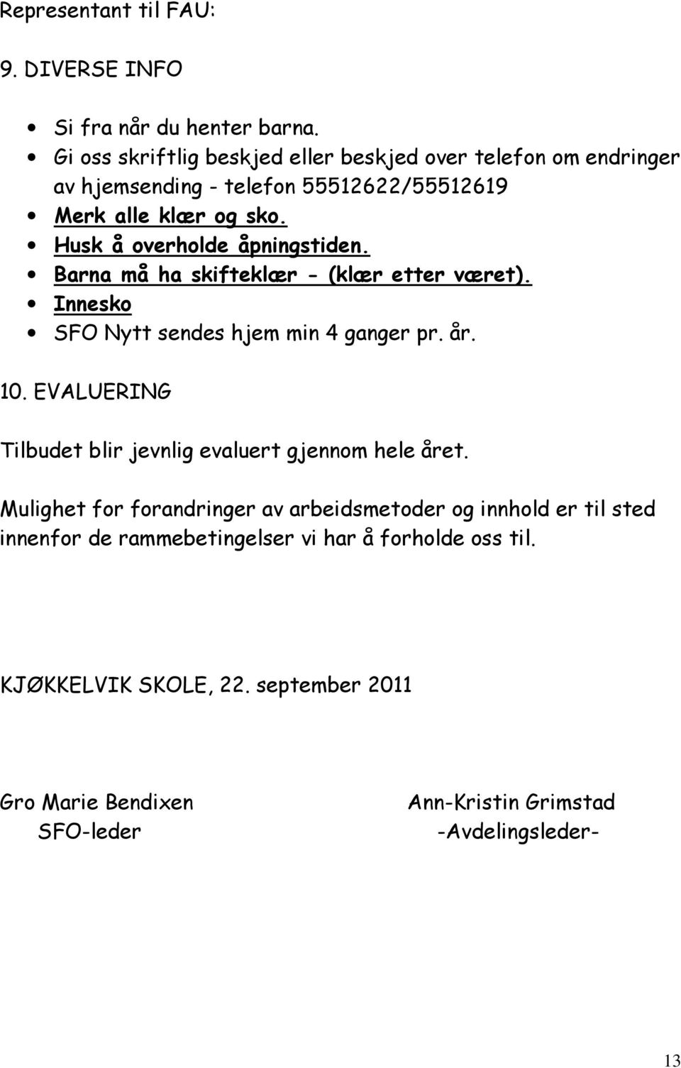 Husk å overholde åpningstiden. Barna må ha skifteklær - (klær etter været). Innesko SFO Nytt sendes hjem min 4 ganger pr. år. 10.