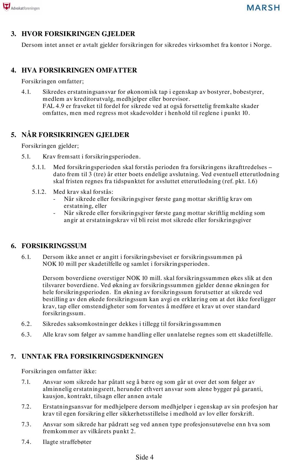 9 er fraveket til fordel for sikrede ved at også forsettelig fremkalte skader omfattes, men med regress mot skadevolder i henhold til reglene i punkt 10. 5.