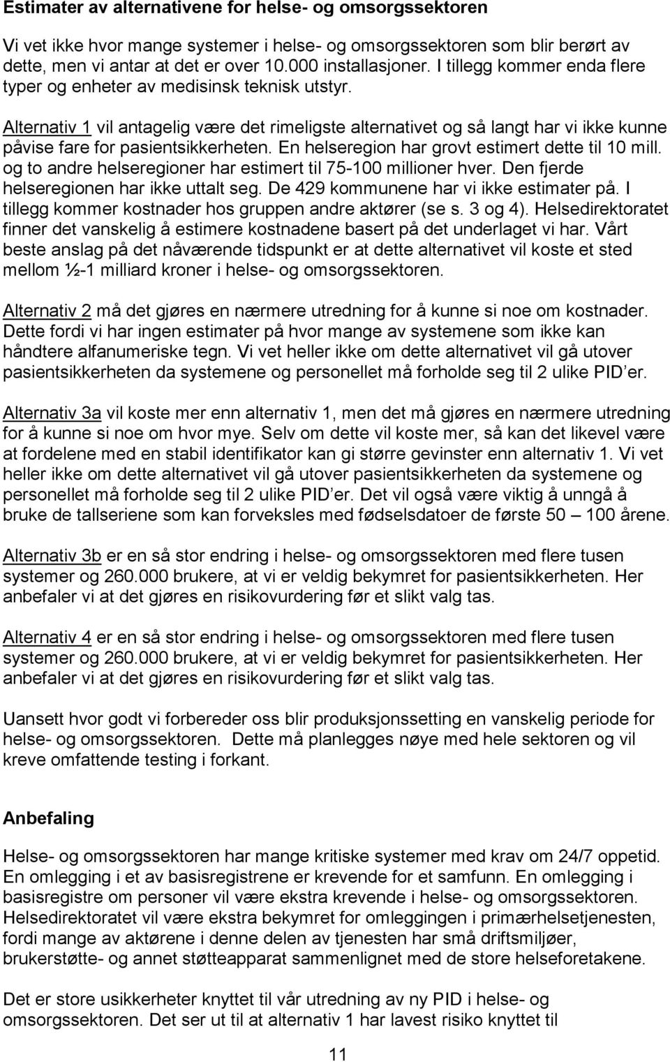 En helseregin har grvt estimert dette til 10 mill. g t andre helsereginer har estimert til 75-100 milliner hver. Den fjerde helsereginen har ikke uttalt seg. De 429 kmmunene har vi ikke estimater på.