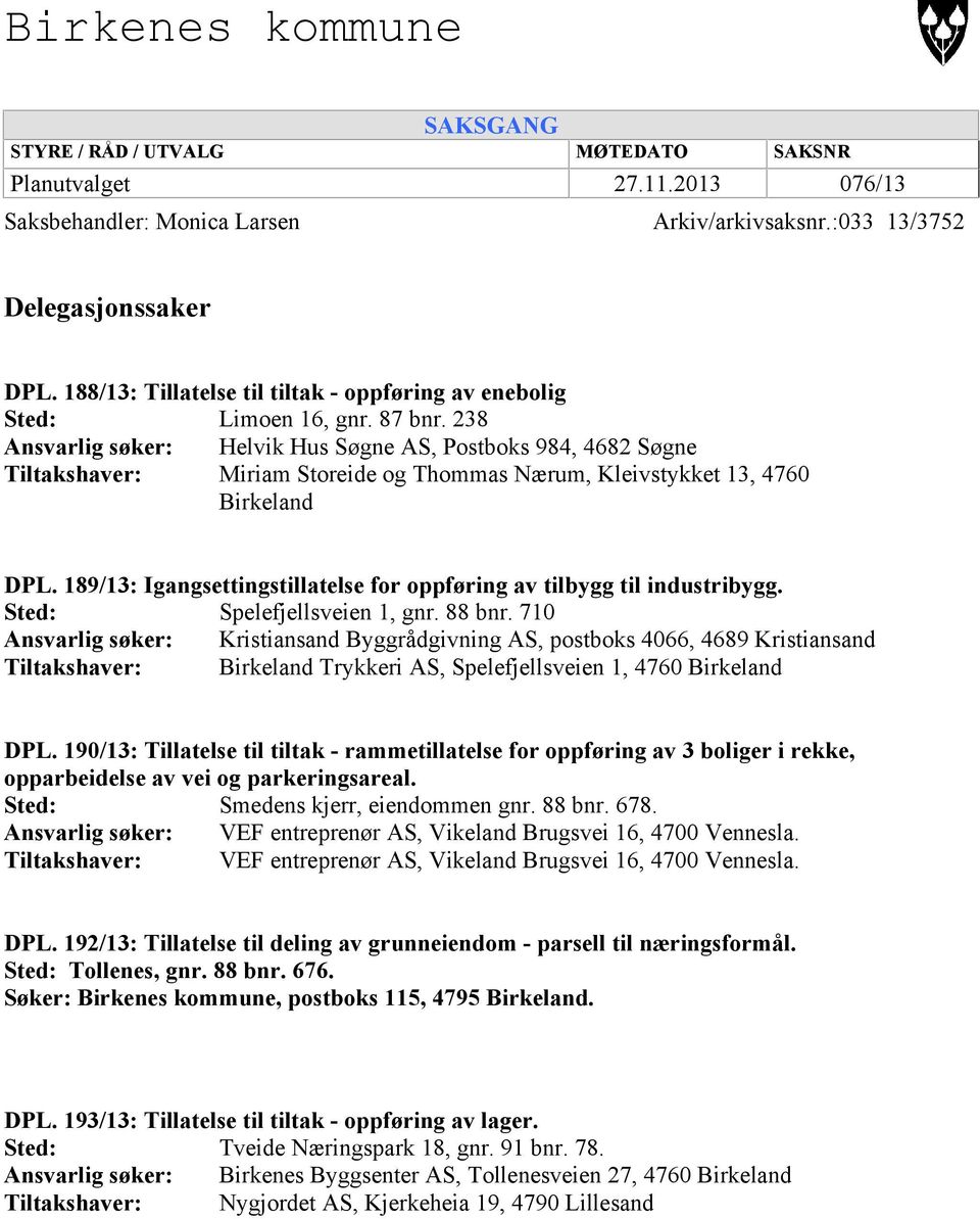238 Ansvarlig søker: Helvik Hus Søgne AS, Postboks 984, 4682 Søgne Tiltakshaver: Miriam Storeide og Thommas Nærum, Kleivstykket 13, 4760 Birkeland DPL.