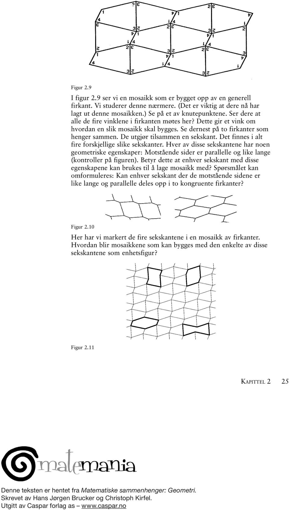 Det finnes i alt fire forskjellige slike sekskanter. Hver av disse sekskantene har noen geometriske egenskaper: Motstående sider er parallelle og like lange (kontroller på figuren).