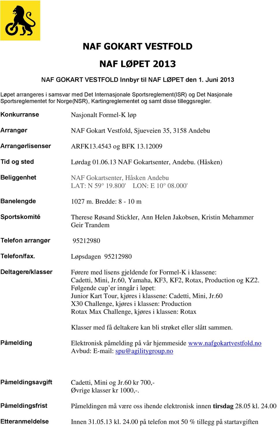 Konkurranse Arrangør Nasjonalt Formel-K løp NAF Gokart Vestfold, Sjueveien 35, 3158 Andebu Arrangørlisenser ARFK13.4543 og BFK 13.12009 Tid og sted Beliggenhet Banelengde Sportskomité Lørdag 01.06.