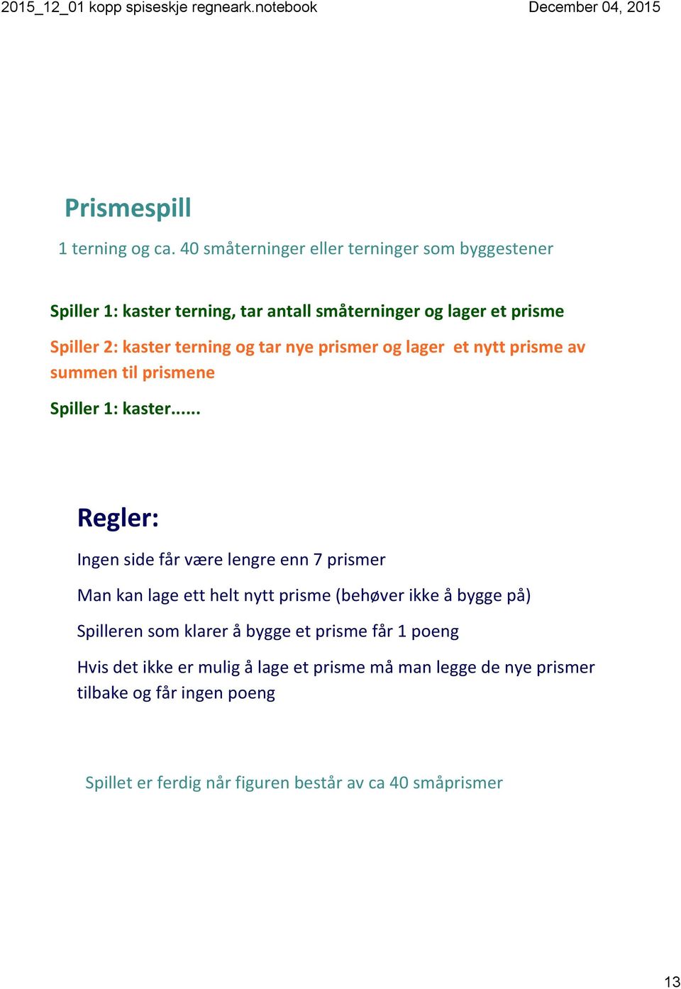 og tar nye prismer og lager et nytt prisme av summen til prismene Spiller 1: kaster.