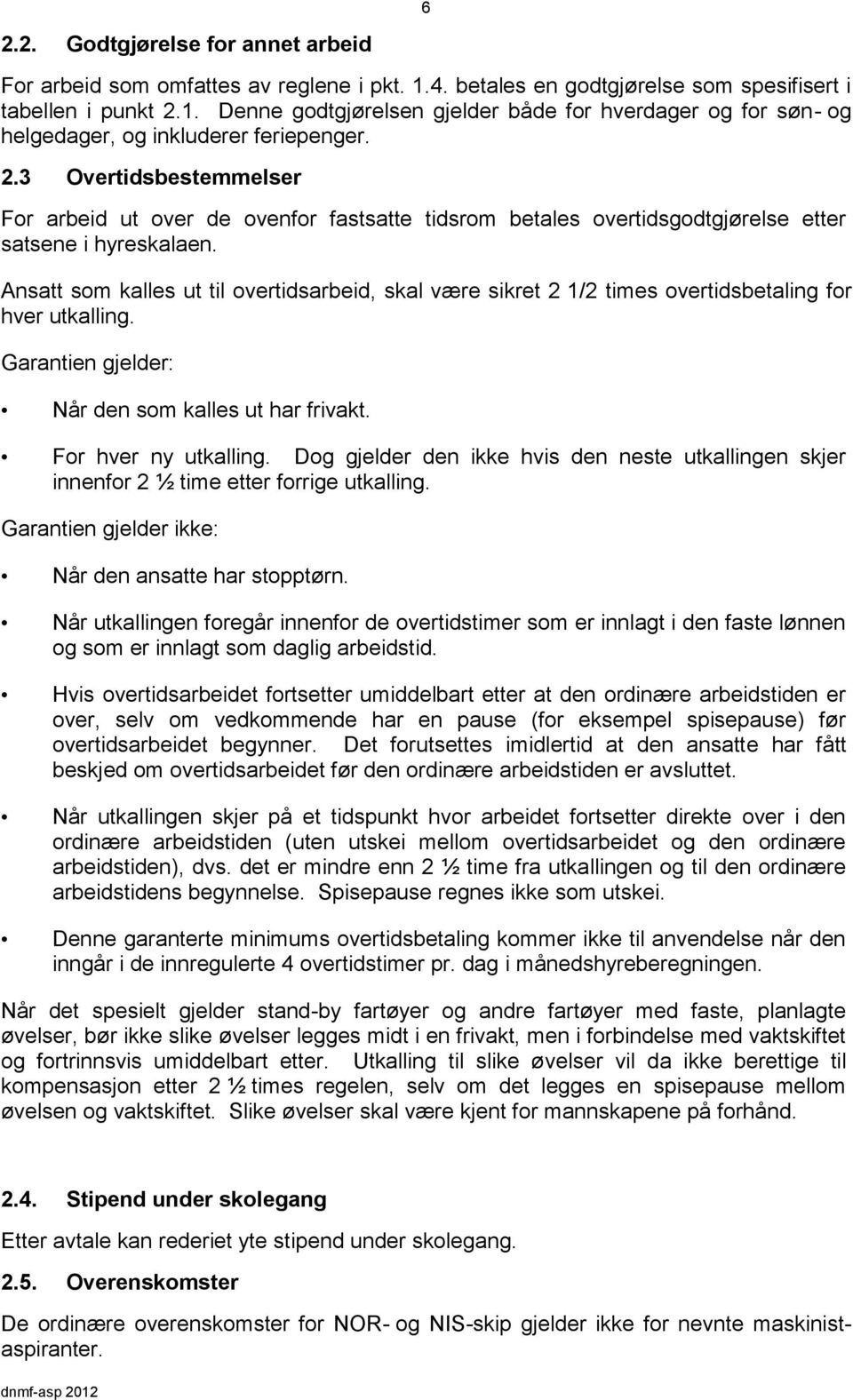 Ansatt som kalles ut til overtidsarbeid, skal være sikret 2 1/2 times overtidsbetaling for hver utkalling. Garantien gjelder: Når den som kalles ut har frivakt. For hver ny utkalling.