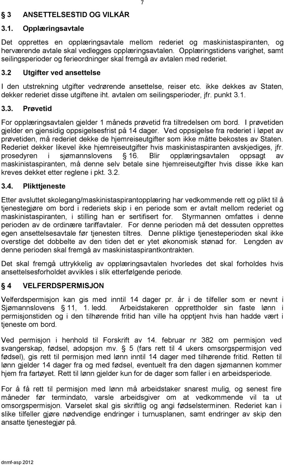 ikke dekkes av Staten, dekker rederiet disse utgiftene iht. avtalen om seilingsperioder, jfr. punkt 3.1. 3.3. Prøvetid For opplæringsavtalen gjelder 1 måneds prøvetid fra tiltredelsen om bord.