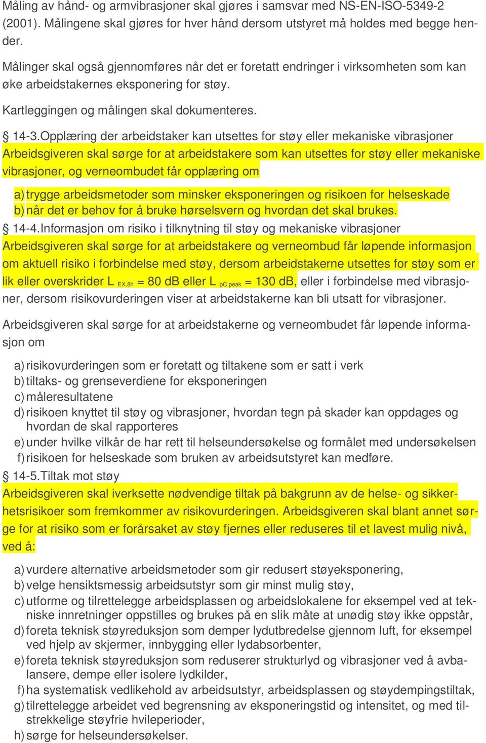 Opplæring der arbeidstaker kan utsettes for støy eller mekaniske vibrasjoner Arbeidsgiveren skal sørge for at arbeidstakere som kan utsettes for støy eller mekaniske vibrasjoner, og verneombudet får