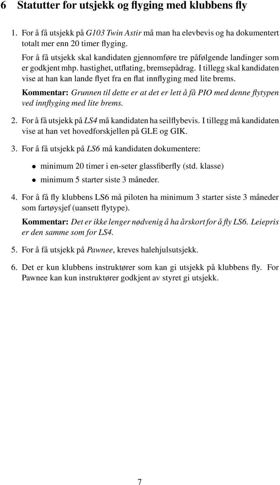 I tillegg skal kandidaten vise at han kan lande flyet fra en flat innflyging med lite brems. Kommentar: Grunnen til dette er at det er lett åfå PIO med denne flytypen ved innflyging med lite brems. 2.