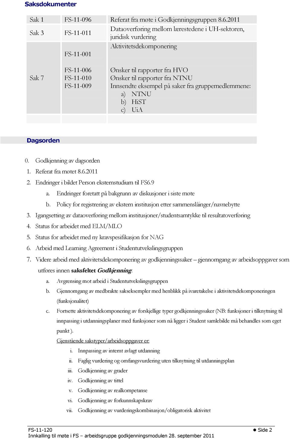 2011 Sak 3 FS-11-011 Dataoverføring mellom lærestedene i UH-sektoren, juridisk vurdering Aktivitetsdekomponering FS-11-001 Sak 7 FS-11-006 FS-11-010 FS-11-009 Ønsker til rapporter fra HVO Ønsker til