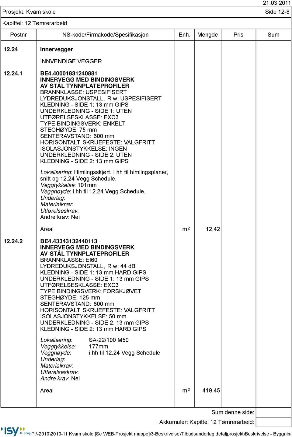 UTFØRELSESKLASSE: EXC3 TYPE BINDINGSVERK: ENKELT STEGHØYDE: 75 mm SENTERAVSTAND: 600 mm HORISONTALT SKRUEFESTE: VALGFRITT ISOLASJONSTYKKELSE: INGEN UNDERKLEDNING - SIDE 2: UTEN KLEDNING - SIDE 2: 13