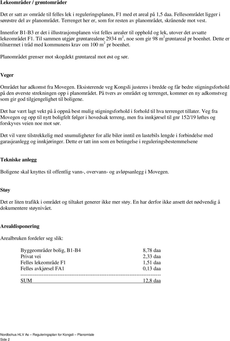 gir 98 m 2 grøntareal pr boenhet Dette er tilnærmet i tråd med kommunens krav om 100 m 2 pr boenhet Planområdet grenser mot skogdekt grøntareal mot øst og sør Veger Området har adkomst fra Movegen