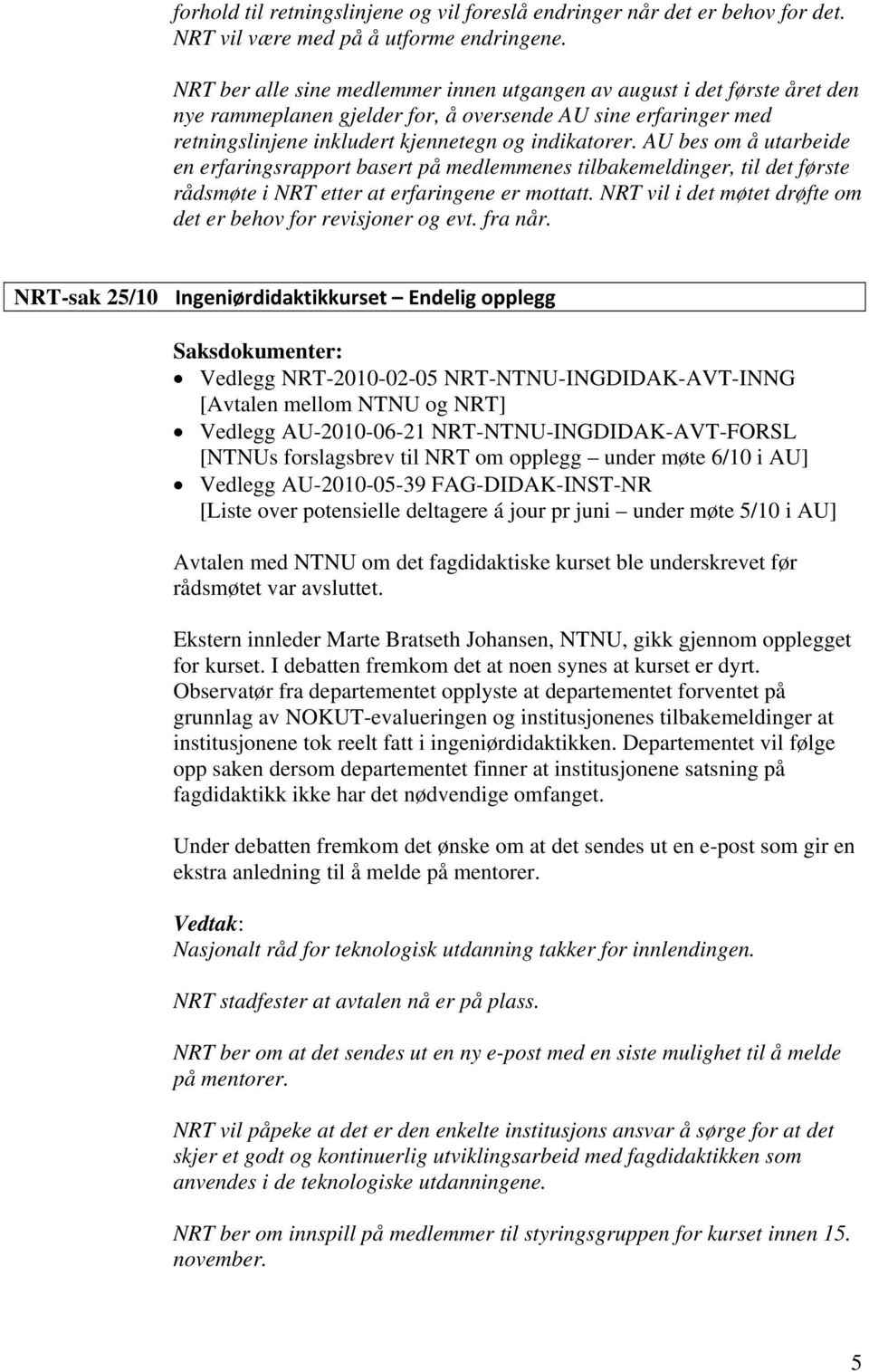 AU bes om å utarbeide en erfaringsrapport basert på medlemmenes tilbakemeldinger, til det første rådsmøte i NRT etter at erfaringene er mottatt.