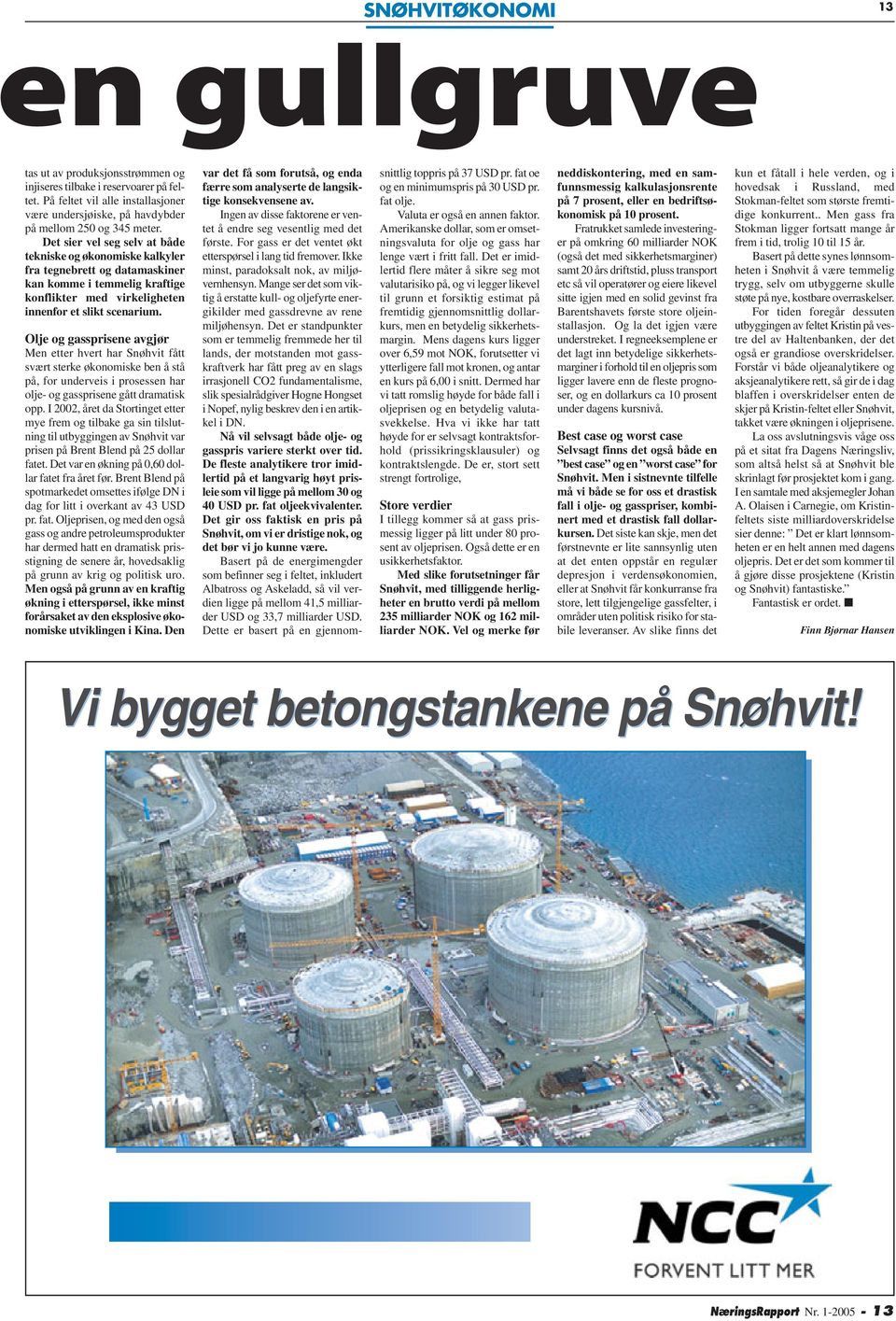 Olje og gassprisene avgjør Men etter hvert har Snøhvit fått svært sterke økonomiske ben å stå på, for underveis i prosessen har olje- og gassprisene gått dramatisk opp.