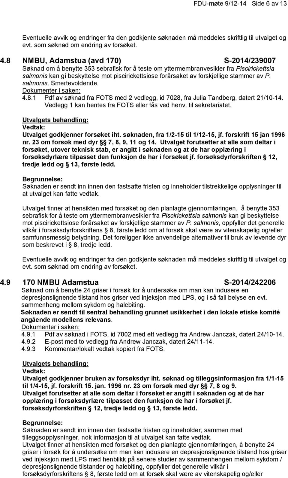 forskjellige stammer av P. salmonis. Smertevoldende. 4.8.1 Pdf av søknad fra FOTS med 2 vedlegg, id 7028, fra Julia Tandberg, datert 21/10-14. Vedlegg 1 kan hentes fra FOTS eller fås ved henv.