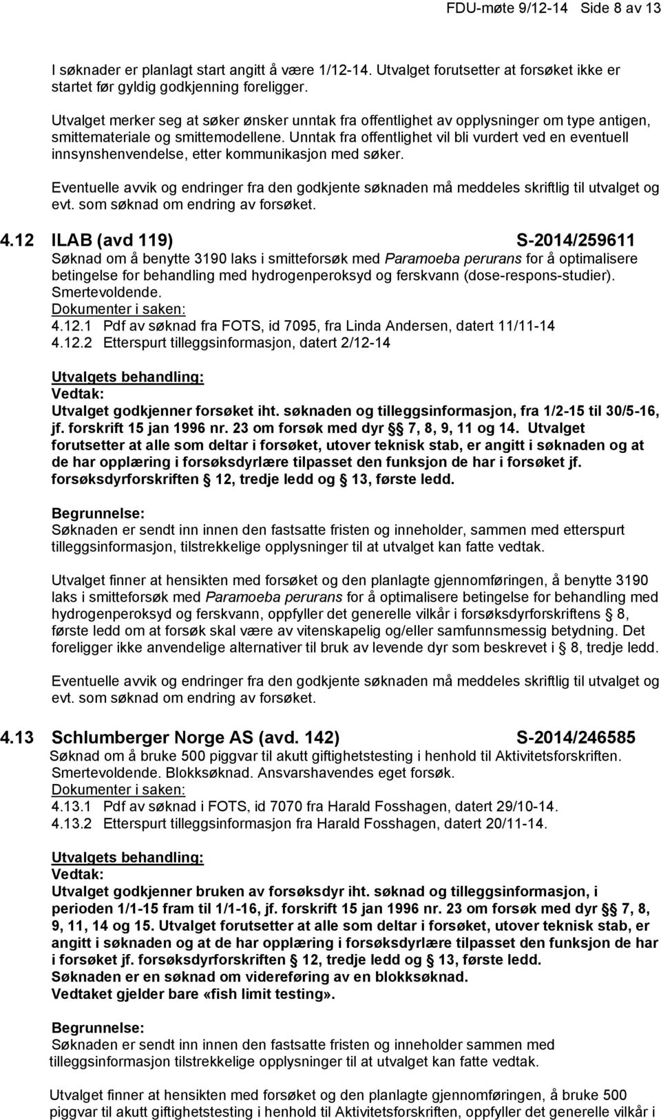 Unntak fra offentlighet vil bli vurdert ved en eventuell innsynshenvendelse, etter kommunikasjon med søker. 4.