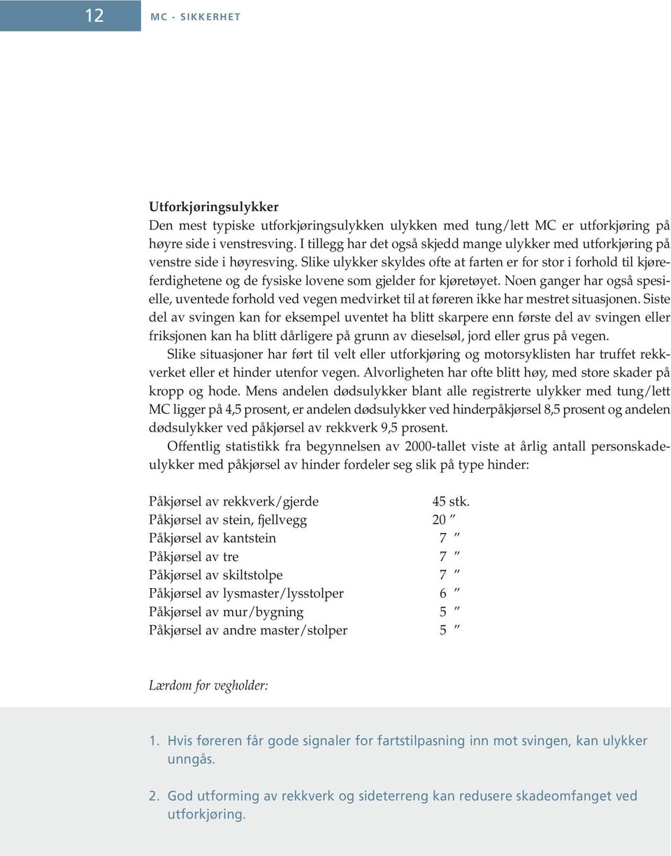 Slike ulykker skyldes ofte at farten er for stor i forhold til kjøreferdighetene og de fysiske lovene som gjelder for kjøretøyet.