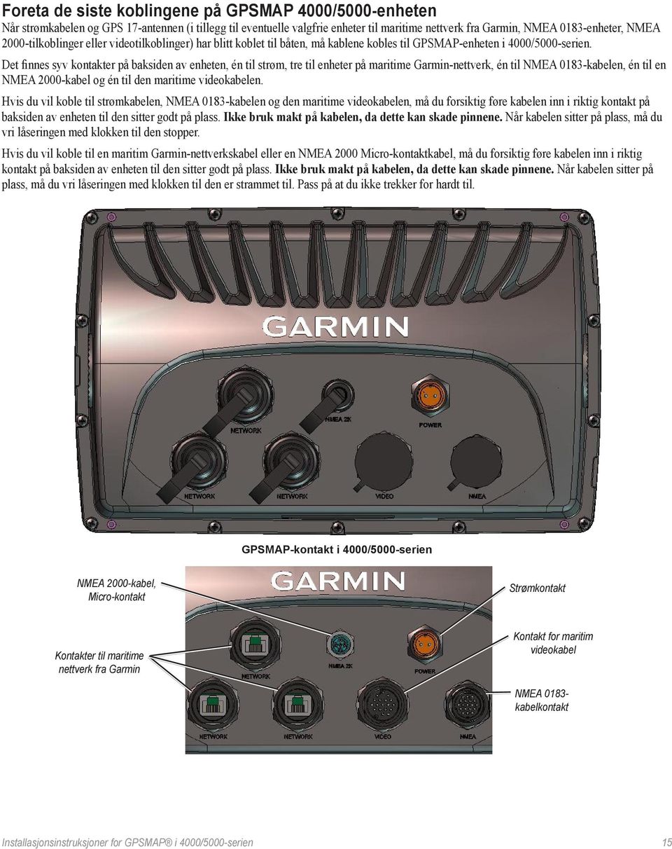 Det finnes syv kontakter på baksiden av enheten, én til strøm, tre til enheter på maritime Garmin-nettverk, én til kabelen, én til en NMEA 2000-kabel og én til den maritime videokabelen.