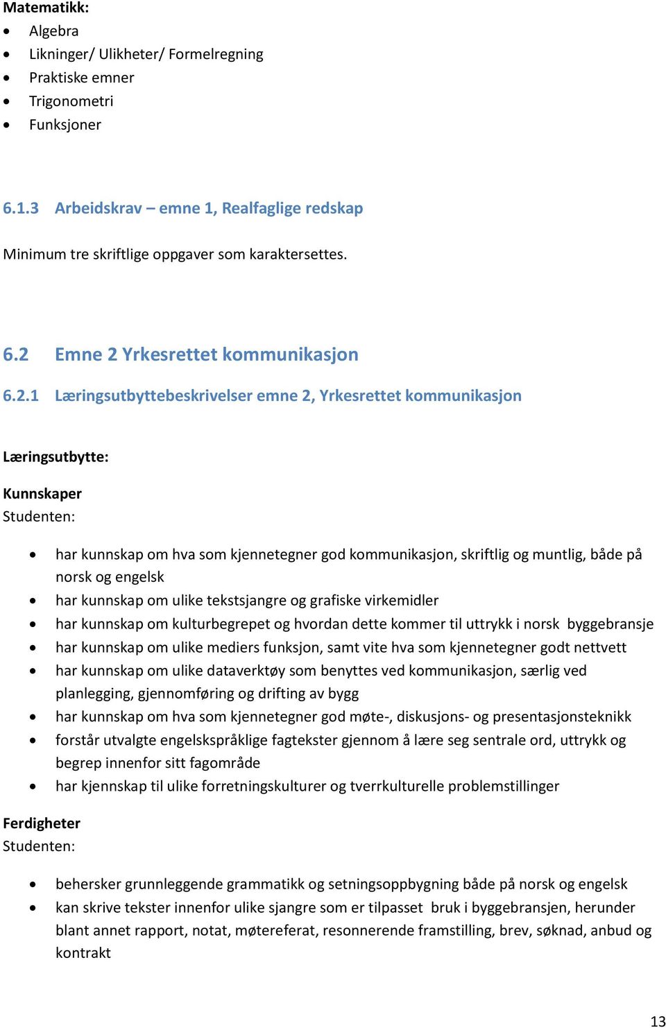 har kunnskap om ulike tekstsjangre og grafiske virkemidler har kunnskap om kulturbegrepet og hvordan dette kommer til uttrykk i norsk byggebransje har kunnskap om ulike mediers funksjon, samt vite