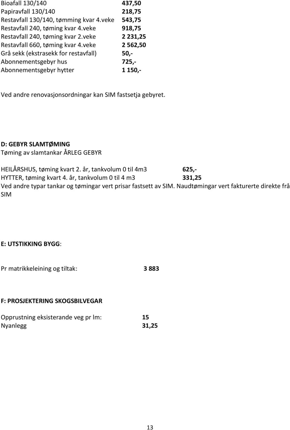 veke 2 562,50 Grå sekk (ekstrasekk for restavfall) 50,- Abonnementsgebyr hus 725,- Abonnementsgebyr hytter 1 150,- Ved andre renovasjonsordningar kan SIM fastsetja gebyret.