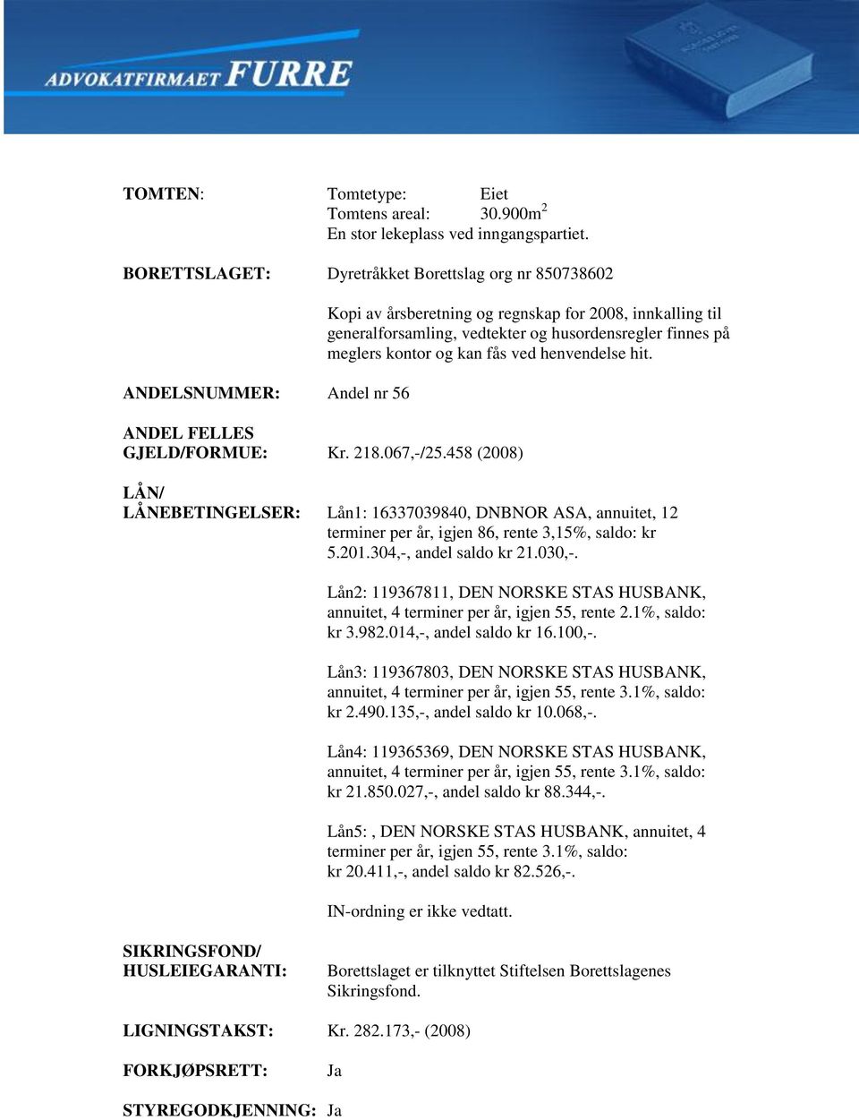 LÅN/ LÅNEBETINGELSER: Lån1: 16337039840, DNBNOR ASA, annuitet, 12 terminer per år, igjen 86, rente 3,15%, saldo: kr 5.201.304,-, andel saldo kr 21.030,-.