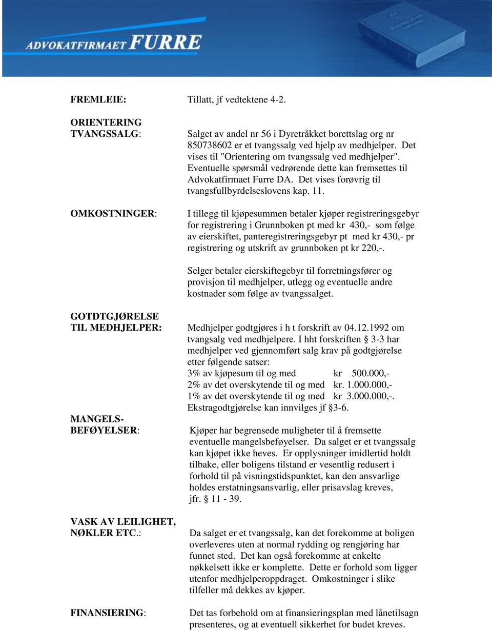 I tillegg til kjøpesummen betaler kjøper registreringsgebyr for registrering i Grunnboken pt med kr 430,- som følge av eierskiftet, panteregistreringsgebyr pt med kr 430,- pr registrering og utskrift