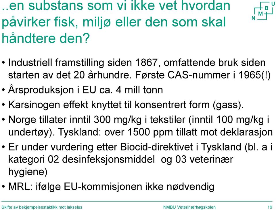 4 mill tonn Karsinogen effekt knyttet til konsentrert form (gass). Norge tillater inntil 300 mg/kg i tekstiler (inntil 100 mg/kg i undertøy).