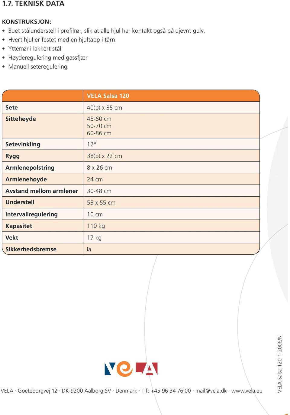 35 cm 45-60 cm 50-70 cm 60-86 cm Setevinkling 12 Rygg Armlenepolstring Armlenehøyde Avstand mellom armlener Understell Intervallregulering Kapasitet Vekt