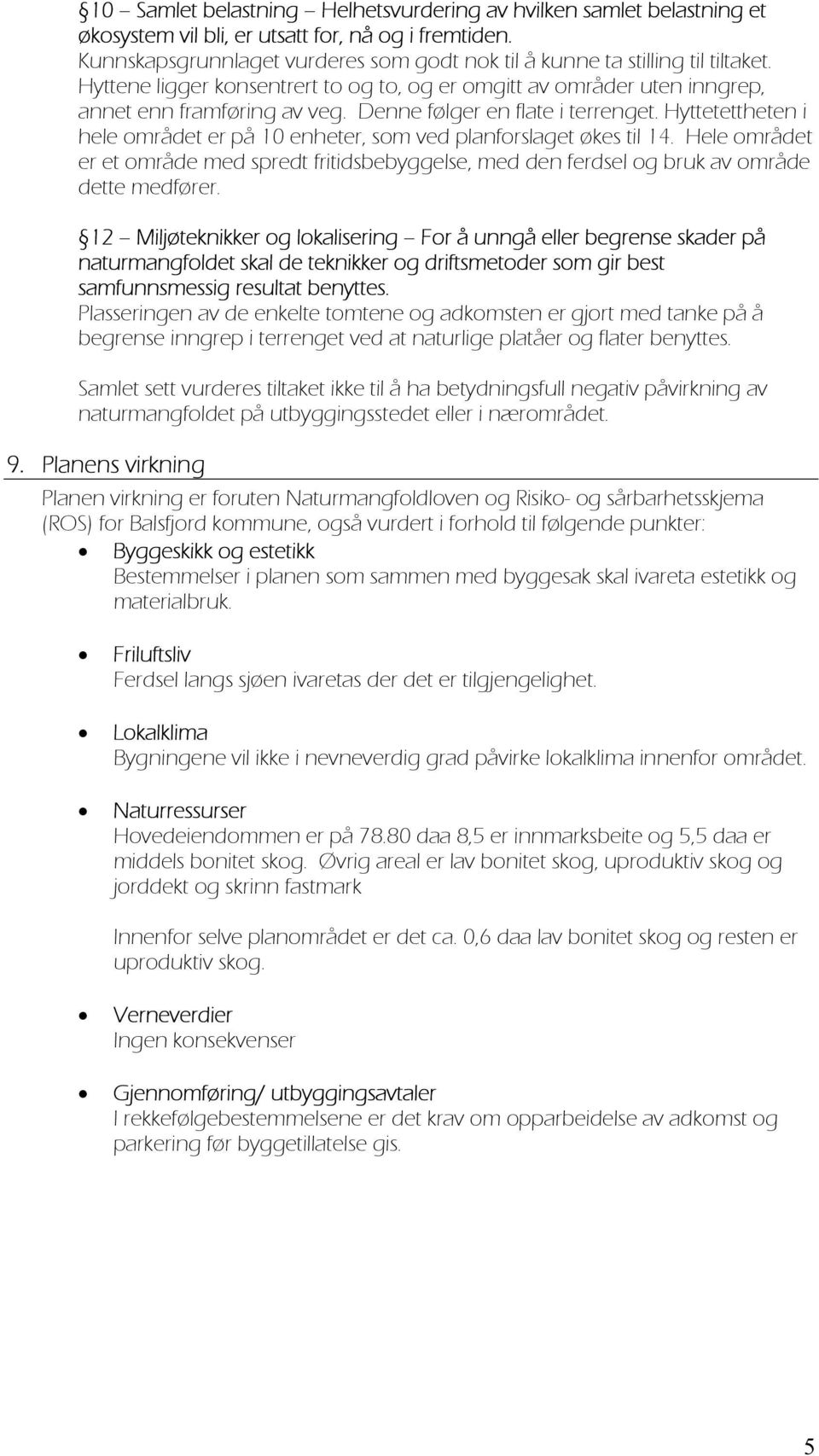 Denne følger en flate i terrenget. Hyttetettheten i hele området er på 10 enheter, som ved planforslaget økes til 14.