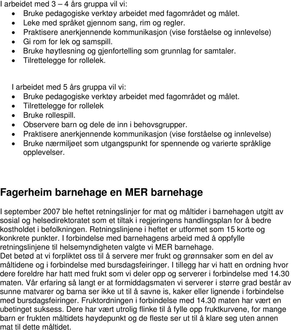 I arbeidet med 5 års gruppa vil vi: Bruke pedagogiske verktøy arbeidet med fagområdet og målet. Tilrettelegge for rollelek Bruke rollespill. Observere barn og dele de inn i behovsgrupper.