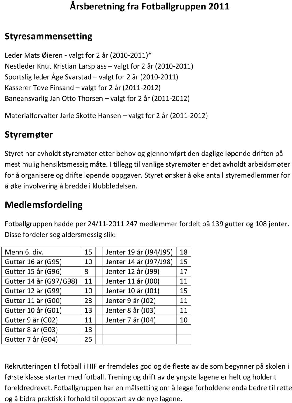 Styremøter Styret har avholdt styremøter etter behov og gjennomført den daglige løpende driften på mest mulig hensiktsmessig måte.