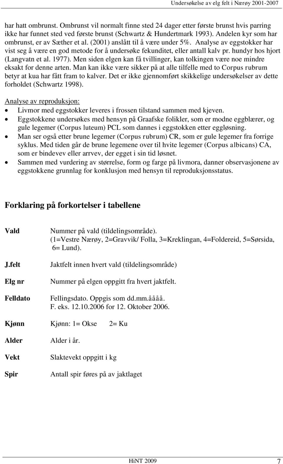 (2001) anslått til å være under 5%. Analyse av eggstokker har vist seg å være en god metode for å undersøke fekunditet, eller antall kalv pr. hundyr hos hjort (Langvatn et al. 1977).