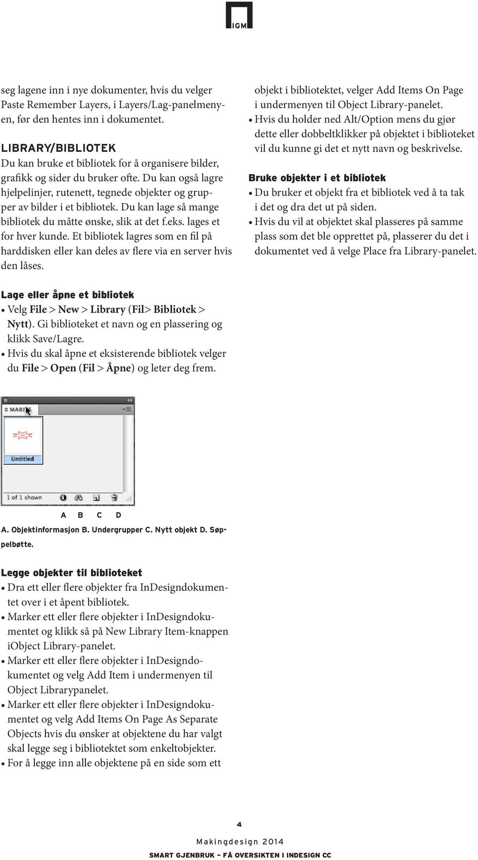 Du kan lage så mange bibliotek du måtte ønske, slik at det f.eks. lages et for hver kunde. Et bibliotek lagres som en fil på harddisken eller kan deles av flere via en server hvis den låses.