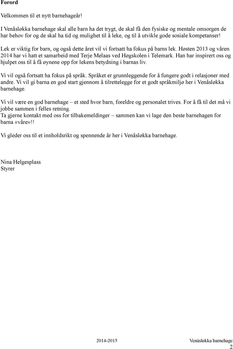 Lek er viktig for barn, og også dette året vil vi fortsatt ha fokus på barns lek. Høsten 2013 og våren 2014 har vi hatt et samarbeid med Terje Melaas ved Høgskolen i Telemark.