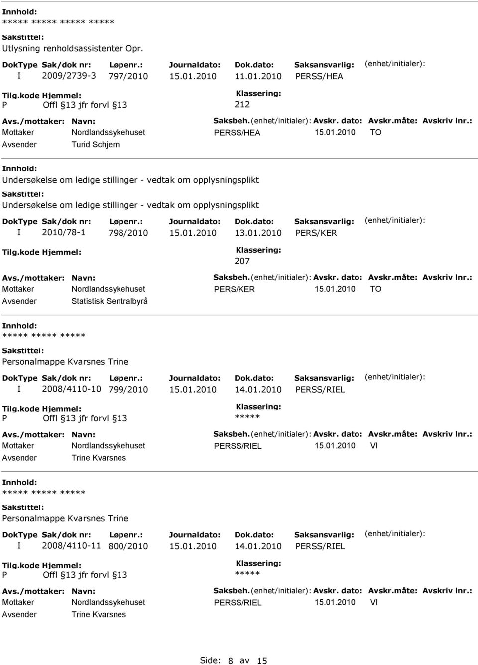 /mottaker: Navn: Saksbeh. Avskr. dato: Avskr.måte: Avskriv lnr.: ERS/KER TO Statistisk Sentralbyrå ersonalmappe Kvarsnes Trine 2008/4110-10 799/2010 ERSS/REL Avs./mottaker: Navn: Saksbeh. Avskr. dato: Avskr.måte: Avskriv lnr.: ERSS/REL V Trine Kvarsnes ersonalmappe Kvarsnes Trine 2008/4110-11 800/2010 ERSS/REL Avs.