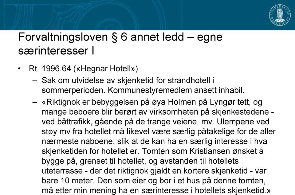 Ulempene ved støy mv fra hotellet må likevel være særlig påtakelige for de aller nærmeste naboene, slik at de kan ha en særlig interesse i hva skjenketiden for hotellet er.