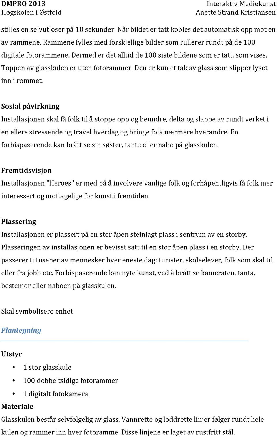 Sosial påvirkning Installasjonen skal få folk til å stoppe opp og beundre, delta og slappe av rundt verket i en ellers stressende og travel hverdag og bringe folk nærmere hverandre.