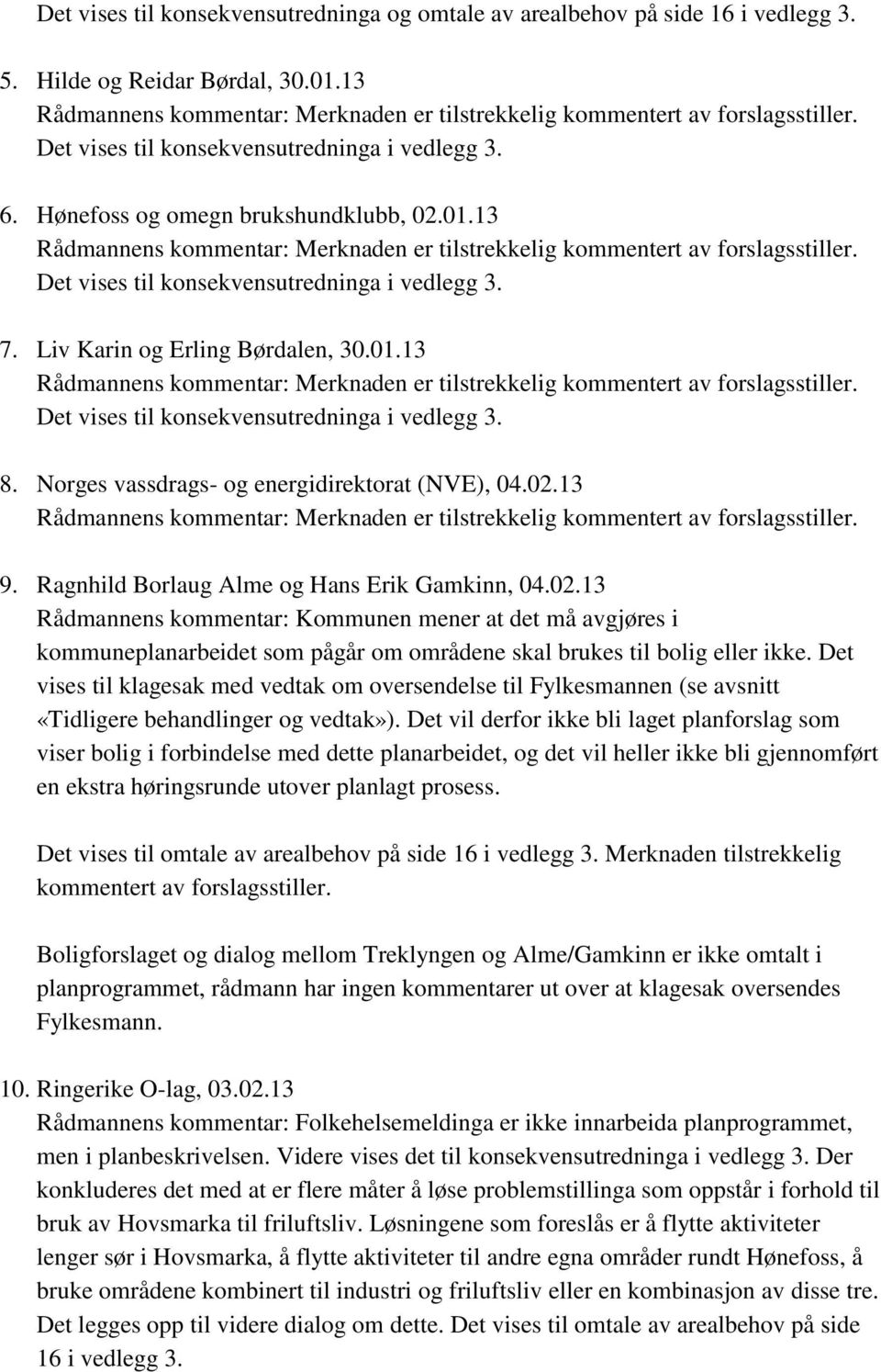 Norges vassdrags- og energidirektorat (NVE), 04.02.13 9. Ragnhild Borlaug Alme og Hans Erik Gamkinn, 04.02.13 Rådmannens kommentar: Kommunen mener at det må avgjøres i kommuneplanarbeidet som pågår om områdene skal brukes til bolig eller ikke.