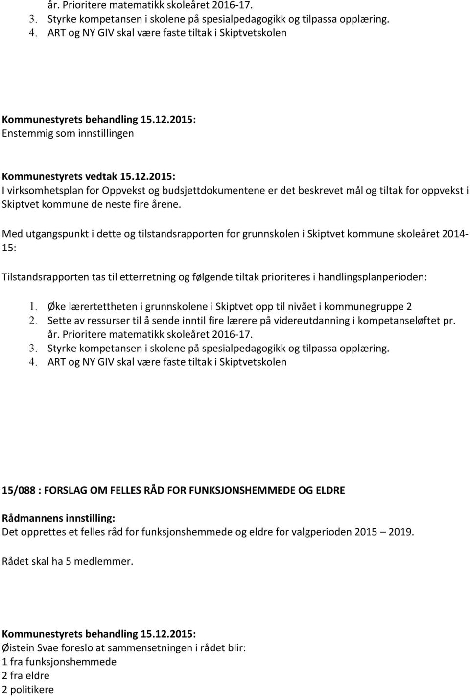 Med utgangspunkt i dette og tilstandsrapporten for grunnskolen i Skiptvet kommune skoleåret 2014-15: Tilstandsrapporten tas til etterretning og følgende tiltak prioriteres i handlingsplanperioden: 1.