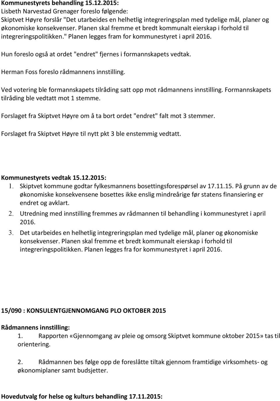 Hun foreslo også at ordet "endret" fjernes i formannskapets vedtak. Herman Foss foreslo rådmannens innstilling. Ved votering ble formannskapets tilråding satt opp mot rådmannens innstilling.