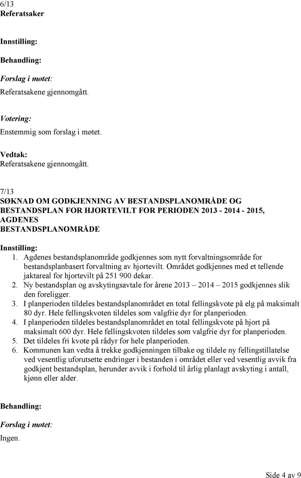 1 900 dekar. 2. Ny bestandsplan og avskytingsavtale for årene 2013 2014 2015 godkjennes slik den foreligger. 3.