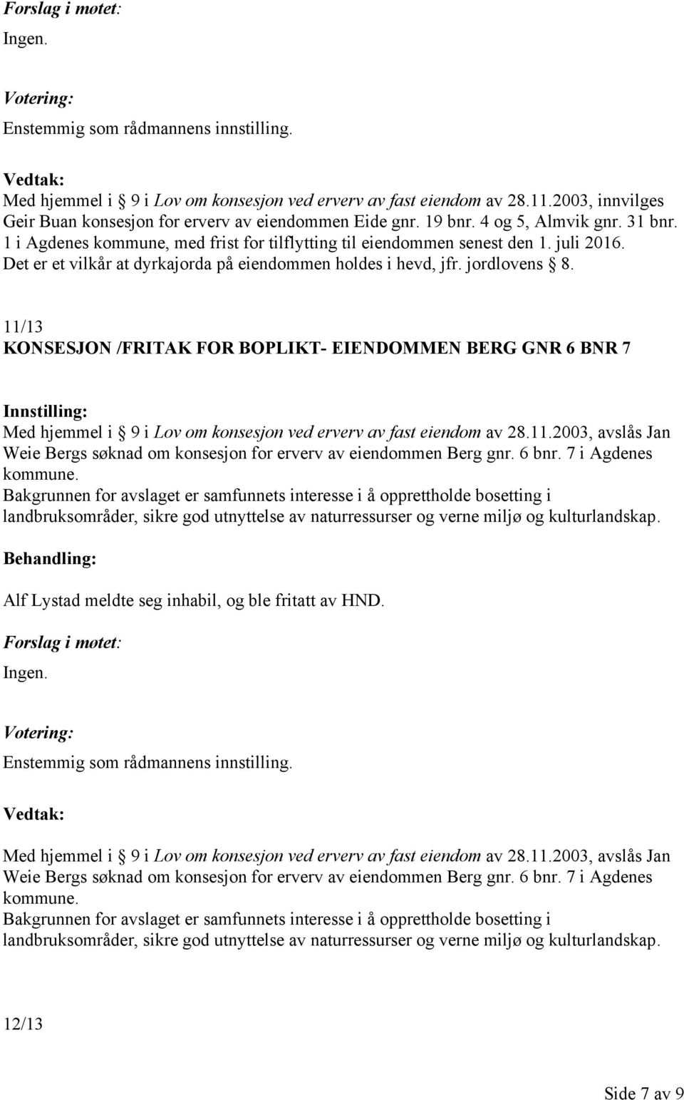 11/13 KONSESJON /FRITAK FOR BOPLIKT- EIENDOMMEN BERG GNR 6 BNR 7 Med hjemmel i 9 i Lov om konsesjon ved erverv av fast eiendom av 28.11.2003, avslås Jan Weie Bergs søknad om konsesjon for erverv av eiendommen Berg gnr.