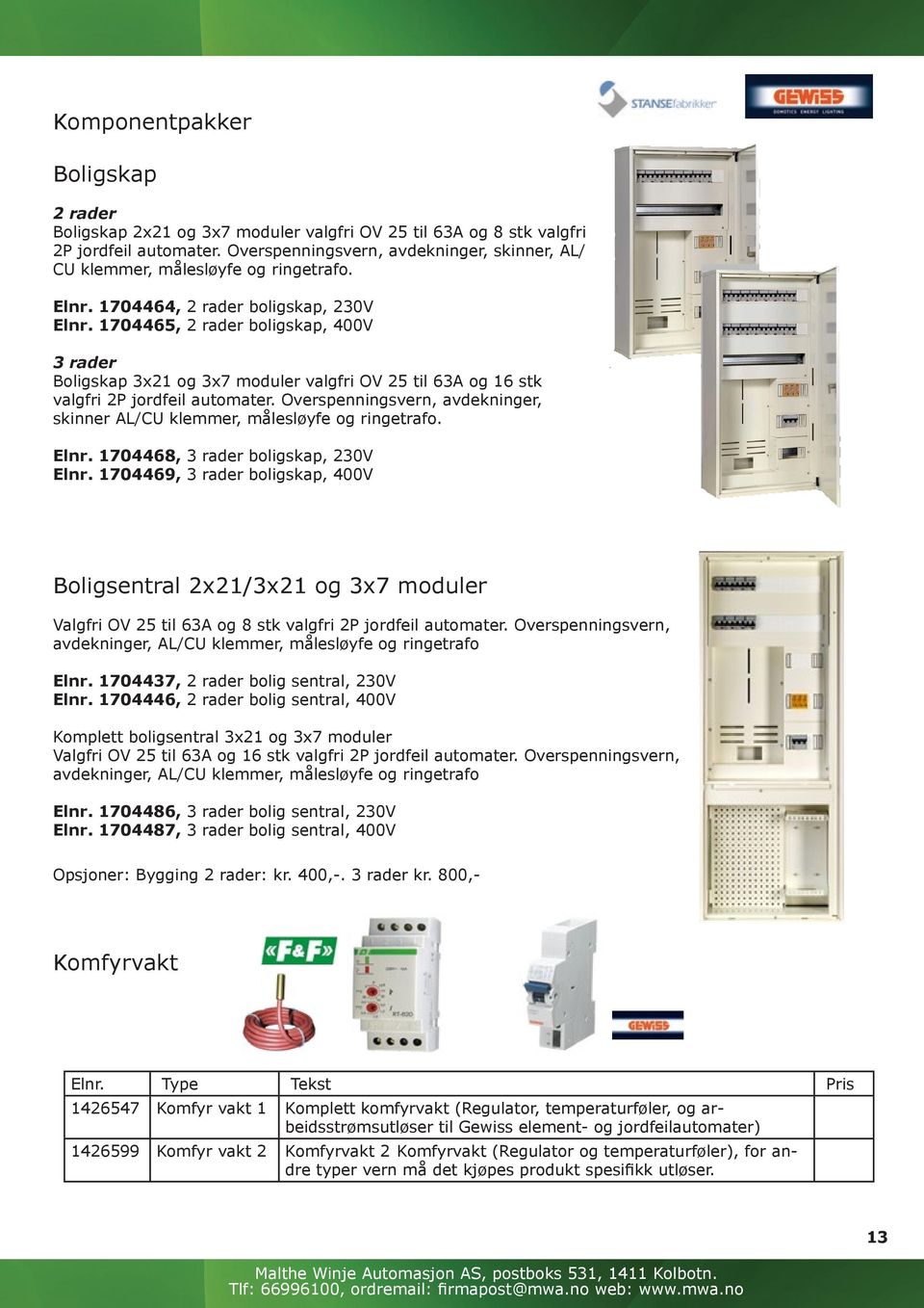 990,- Elnr. 1704465, 2 rader boligskap, 400V Kr. 3.990,- 3 rader Boligskap 3x21 og 3x7 moduler valgfri OV 25 til 63A og 16 stk valgfri 2P jordfeil automater.