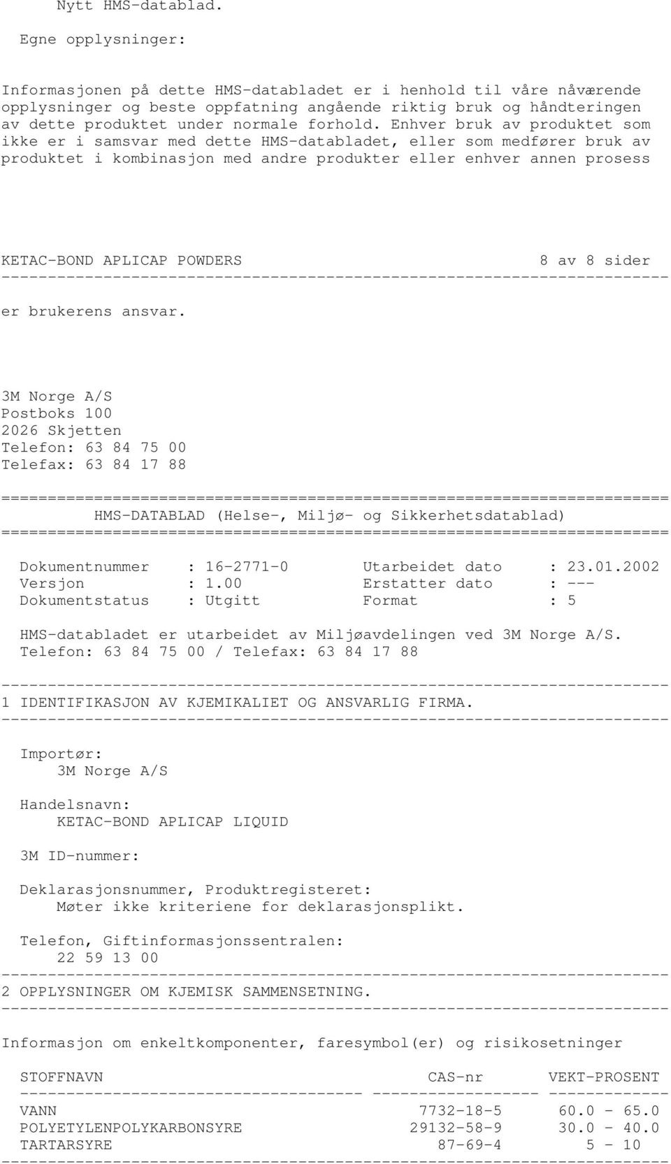 Enhver bruk av produktet som ikke er i samsvar med dette HMSdatabladet, eller som medfører bruk av produktet i kombinasjon med andre produkter eller enhver annen prosess KETACBOND APLICAP POWDERS 8