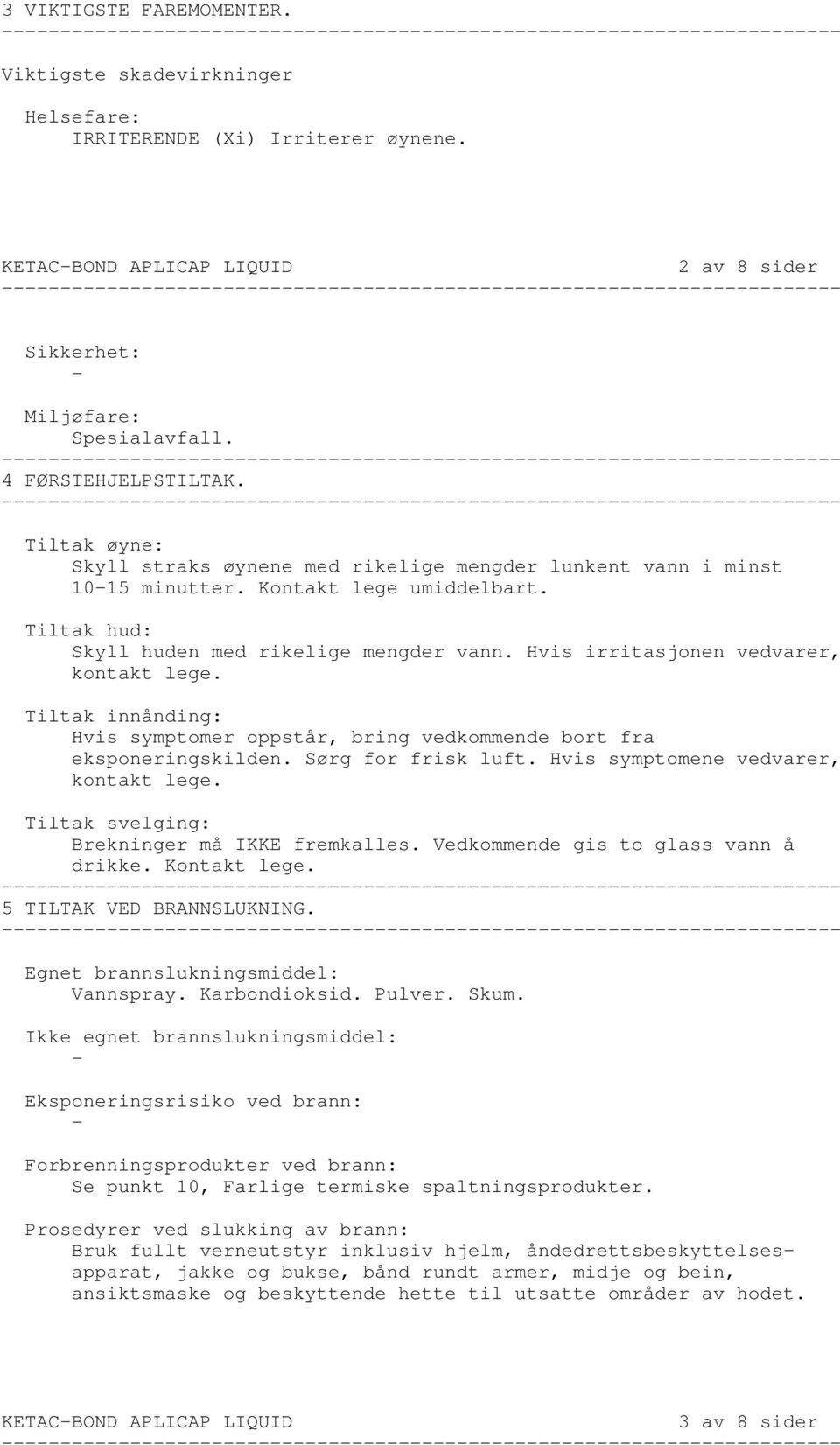 Hvis irritasjonen vedvarer, kontakt lege. Tiltak innånding: Hvis symptomer oppstår, bring vedkommende bort fra eksponeringskilden. Sørg for frisk luft. Hvis symptomene vedvarer, kontakt lege.