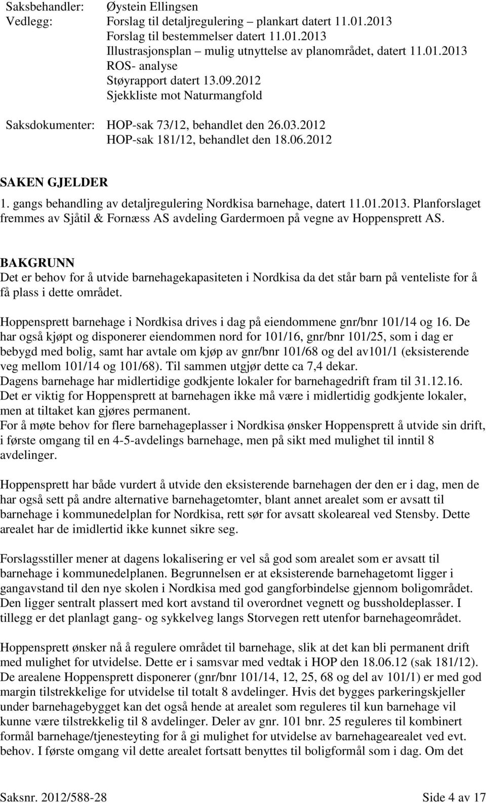 gangs behandling av detaljregulering Nordkisa barnehage, datert 11.01.2013. Planforslaget fremmes av Sjåtil & Fornæss AS avdeling Gardermoen på vegne av Hoppensprett AS.
